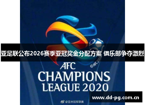 亚足联公布2026赛季亚冠奖金分配方案 俱乐部争夺激烈