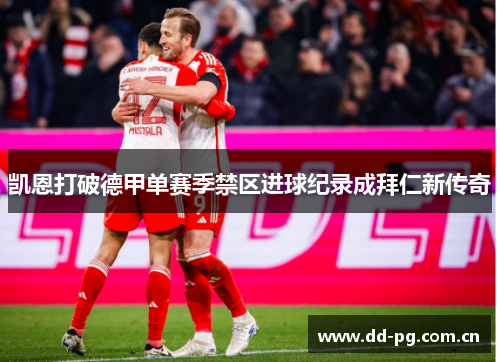 凯恩打破德甲单赛季禁区进球纪录成拜仁新传奇